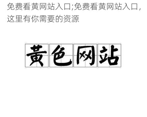 免费看黄网站入口;免费看黄网站入口，这里有你需要的资源