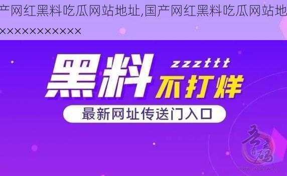 国产网红黑料吃瓜网站地址,国产网红黑料吃瓜网站地址：×××××××××××××