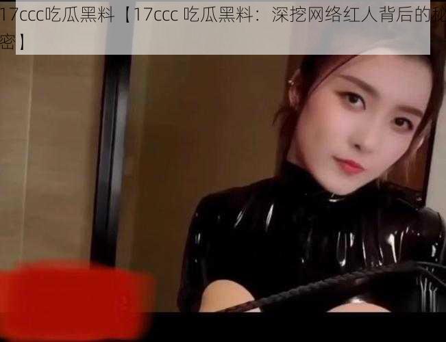 17ccc吃瓜黑料【17ccc 吃瓜黑料：深挖网络红人背后的秘密】