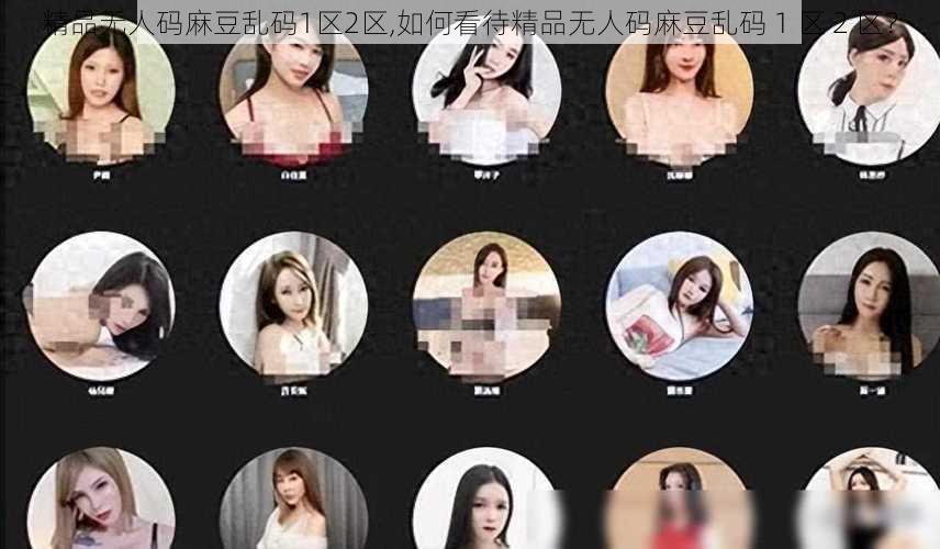 精品无人码麻豆乱码1区2区,如何看待精品无人码麻豆乱码 1 区 2 区？