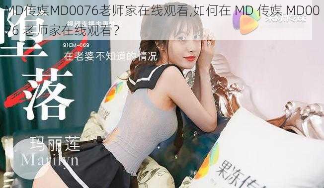 MD传媒MD0076老师家在线观看,如何在 MD 传媒 MD0076 老师家在线观看？