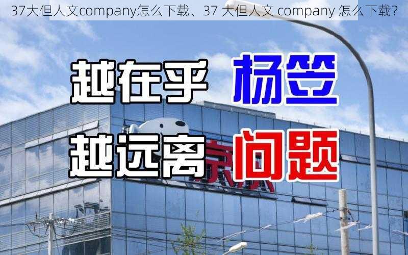 37大但人文company怎么下载、37 大但人文 company 怎么下载？