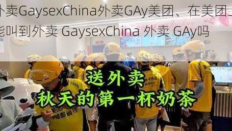 外卖GaysexChina外卖GAy美团、在美团上能叫到外卖 GaysexChina 外卖 GAy吗？