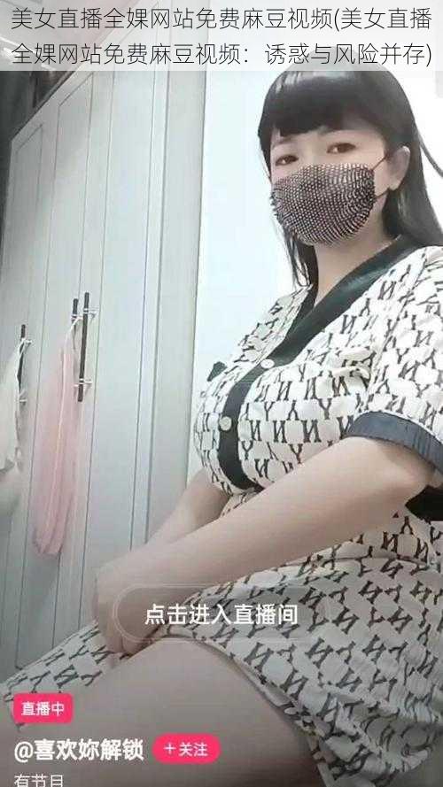 美女直播全婐网站免费麻豆视频(美女直播全婐网站免费麻豆视频：诱惑与风险并存)