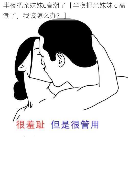 半夜把亲妺妺c高潮了【半夜把亲妺妺 c 高潮了，我该怎么办？】