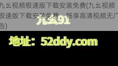 九幺视频极速版下载安装免费(九幺视频极速版下载安装免费，畅享高清视频无广告)