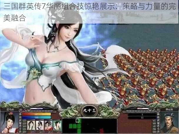 三国群英传7华丽组合技惊艳展示：策略与力量的完美融合