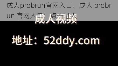 成人probrun官网入口、成人 probrun 官网入口：点击进入