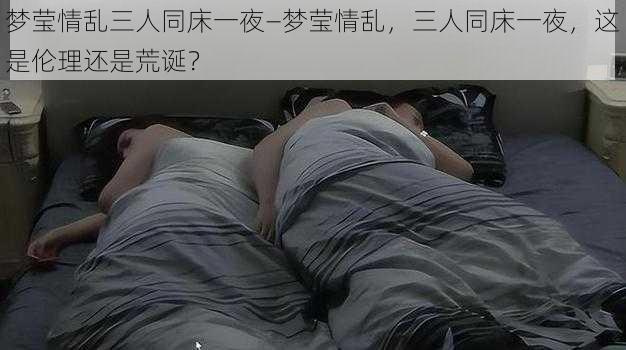 梦莹情乱三人同床一夜—梦莹情乱，三人同床一夜，这是伦理还是荒诞？