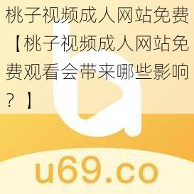 桃子视频成人网站免费【桃子视频成人网站免费观看会带来哪些影响？】