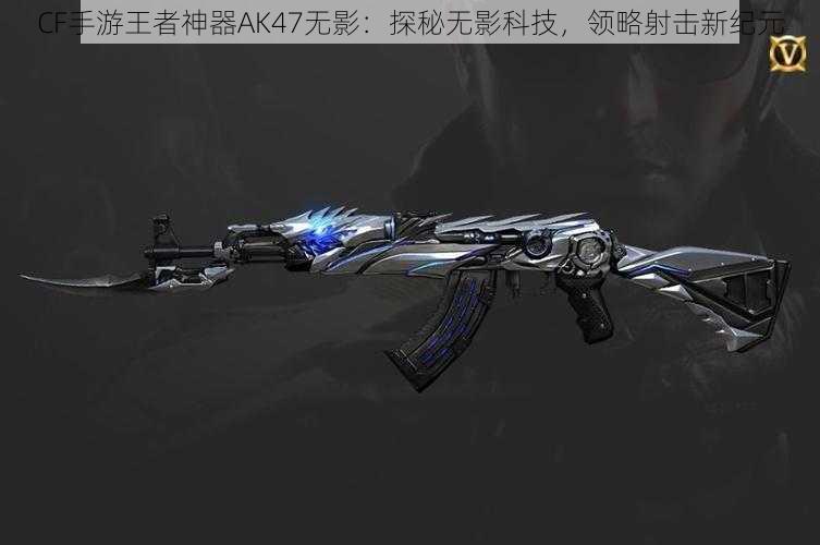 CF手游王者神器AK47无影：探秘无影科技，领略射击新纪元