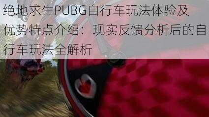 绝地求生PUBG自行车玩法体验及优势特点介绍：现实反馈分析后的自行车玩法全解析