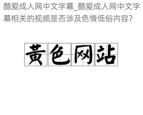 酷爱成人网中文字幕_酷爱成人网中文字幕相关的视频是否涉及色情低俗内容？