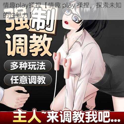 情趣play揉捏【情趣 play 揉捏，探索未知的性魅力】