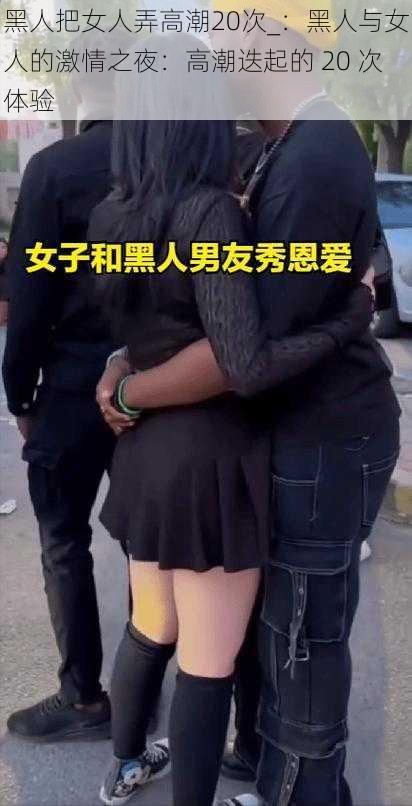 黑人把女人弄高潮20次_：黑人与女人的激情之夜：高潮迭起的 20 次体验