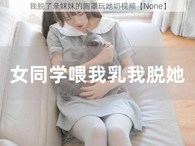 我脱了亲妺妺的胸罩玩她奶视频【None】