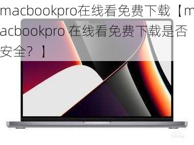 macbookpro在线看免费下载【macbookpro 在线看免费下载是否安全？】