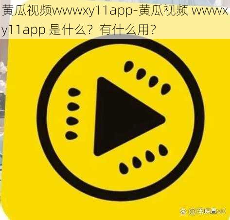 黄瓜视频wwwxy11app-黄瓜视频 wwwxy11app 是什么？有什么用？