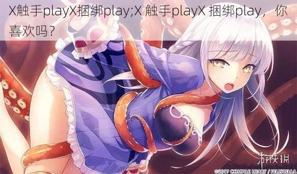 X触手playX捆绑play;X 触手playX 捆绑play，你喜欢吗？