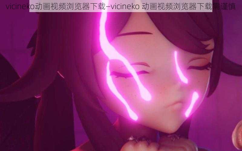 vicineko动画视频浏览器下载—vicineko 动画视频浏览器下载需谨慎