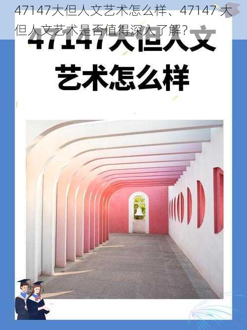 47147大但人文艺术怎么样、47147 大但人文艺术是否值得深入了解？