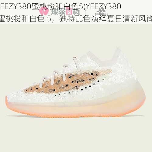 YEEZY380蜜桃粉和白色5(YEEZY380 蜜桃粉和白色 5，独特配色演绎夏日清新风尚)