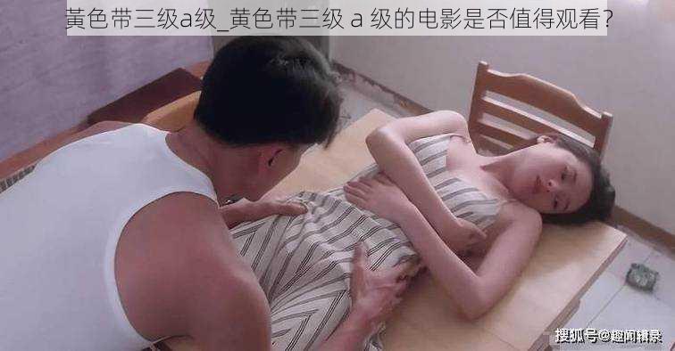 黃色带三级a级_黄色带三级 a 级的电影是否值得观看？