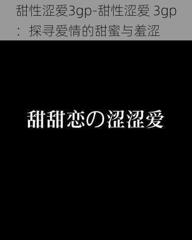 甜性涩爱3gp-甜性涩爱 3gp：探寻爱情的甜蜜与羞涩