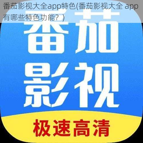 番茄影视大全app特色(番茄影视大全 app 有哪些特色功能？)