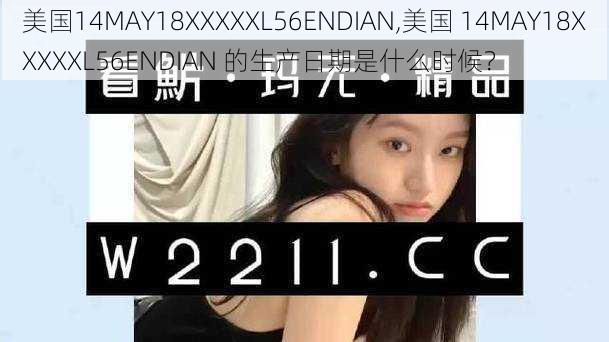 美国14MAY18XXXXXL56ENDIAN,美国 14MAY18XXXXXL56ENDIAN 的生产日期是什么时候？