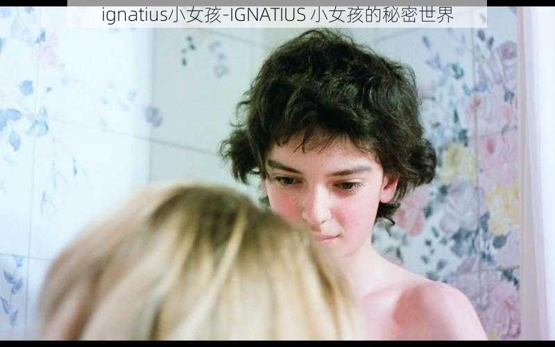 ignatius小女孩-IGNATIUS 小女孩的秘密世界