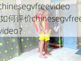 chinesegvfreevideo 如何评价chinesegvfreevideo？