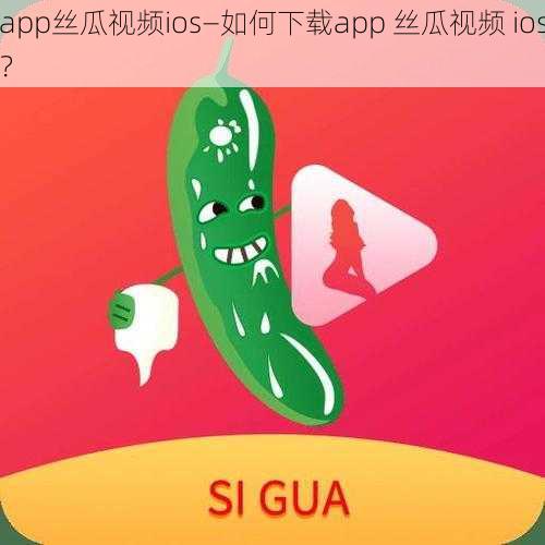 app丝瓜视频ios—如何下载app 丝瓜视频 ios？