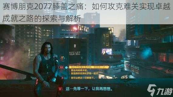 赛博朋克2077膝盖之痛：如何攻克难关实现卓越成就之路的探索与解析