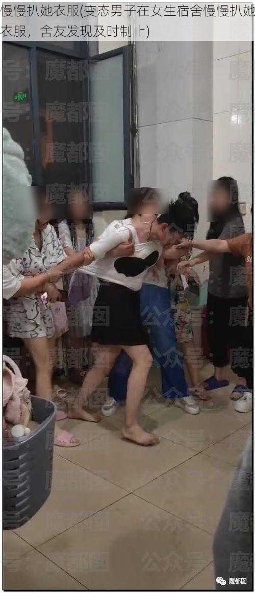 慢慢扒她衣服(变态男子在女生宿舍慢慢扒她衣服，舍友发现及时制止)