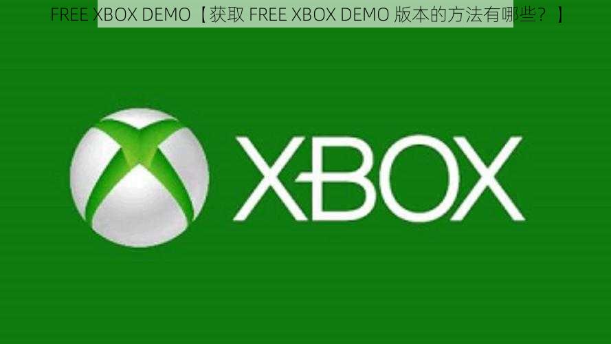 FREE XBOX DEMO【获取 FREE XBOX DEMO 版本的方法有哪些？】