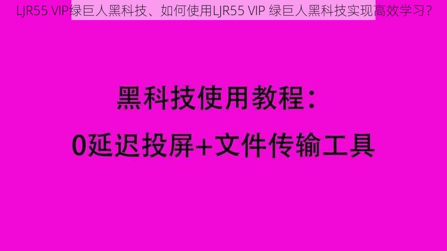 LJR55 VIP绿巨人黑科技、如何使用LJR55 VIP 绿巨人黑科技实现高效学习？