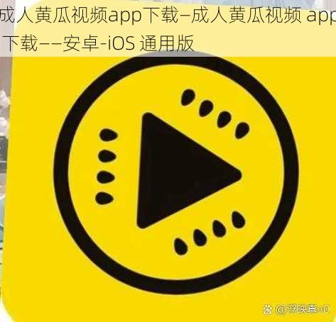 成人黄瓜视频app下载—成人黄瓜视频 app 下载——安卓-iOS 通用版