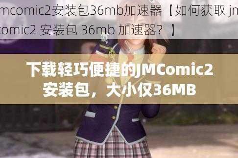 jmcomic2安装包36mb加速器【如何获取 jmcomic2 安装包 36mb 加速器？】