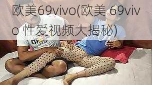 欧美69vivo(欧美 69vivo 性爱视频大揭秘)