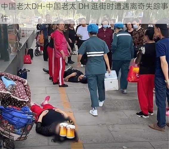 中国老太DH-中国老太 DH 逛街时遭遇离奇失踪事件