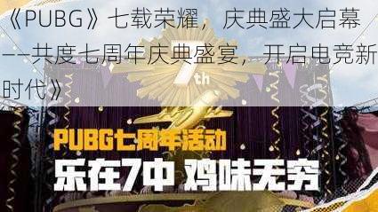 《PUBG》七载荣耀，庆典盛大启幕——共度七周年庆典盛宴，开启电竞新时代》