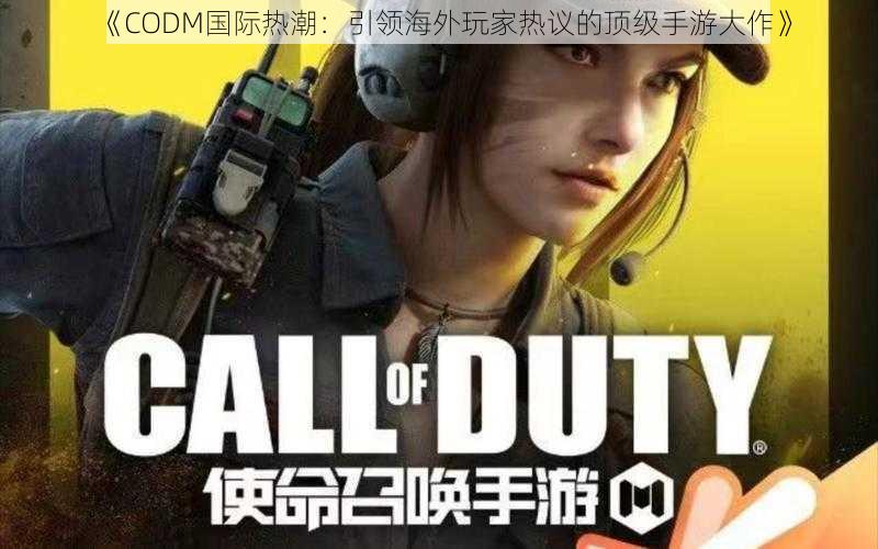 《CODM国际热潮：引领海外玩家热议的顶级手游大作》