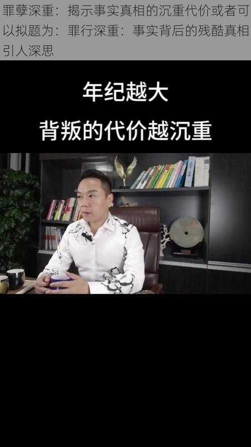 罪孽深重：揭示事实真相的沉重代价或者可以拟题为：罪行深重：事实背后的残酷真相引人深思